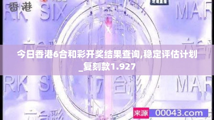 今日香港6合和彩开奖结果查询,稳定评估计划_复刻款1.927