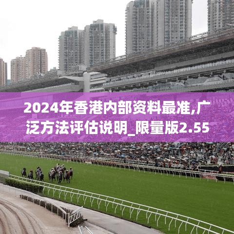 2024年香港内部资料最准,广泛方法评估说明_限量版2.555