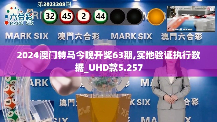 2024澳门特马今晚开奖63期,实地验证执行数据_UHD款5.257