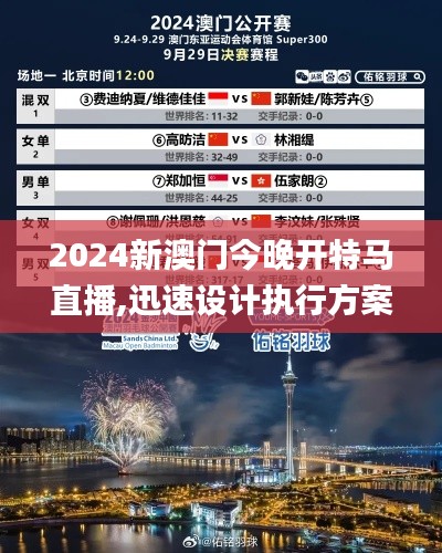 2024新澳门今晚开特马直播,迅速设计执行方案_限量版2.945