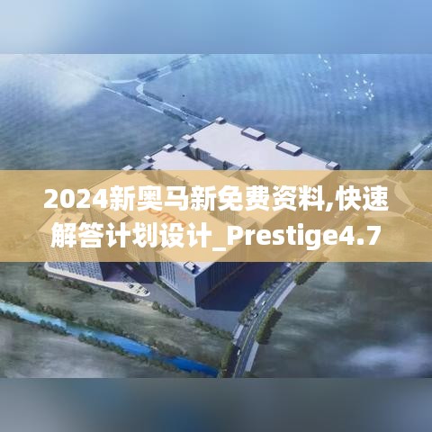 2024新奥马新免费资料,快速解答计划设计_Prestige4.784