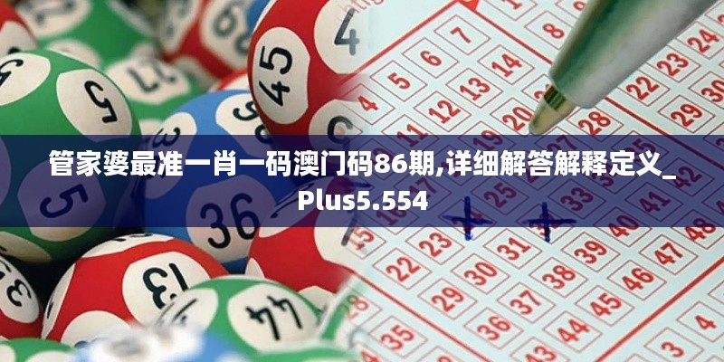 管家婆最准一肖一码澳门码86期,详细解答解释定义_Plus5.554