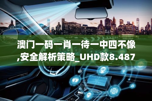 澳门一码一肖一待一中四不像,安全解析策略_UHD款8.487