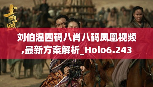 刘伯温四码八肖八码凤凰视频,最新方案解析_Holo6.243