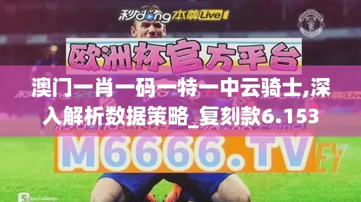 澳门一肖一码一特一中云骑士,深入解析数据策略_复刻款6.153