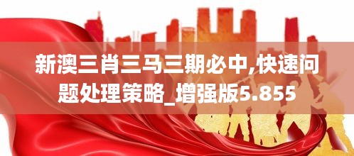 新澳三肖三马三期必中,快速问题处理策略_增强版5.855