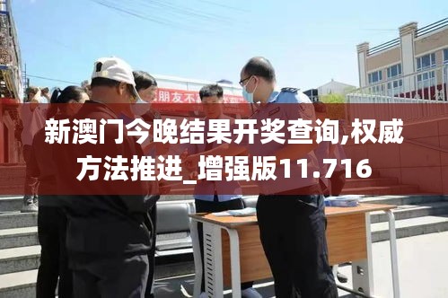 新澳门今晚结果开奖查询,权威方法推进_增强版11.716