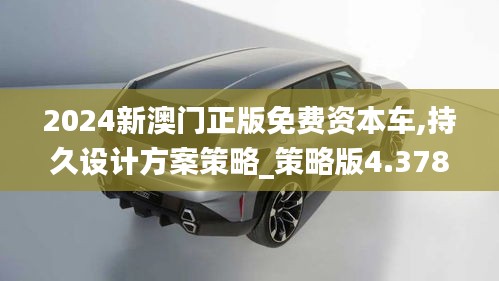 2024新澳门正版免费资本车,持久设计方案策略_策略版4.378