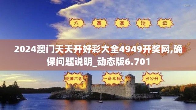 2024澳门天天开好彩大全4949开奖网,确保问题说明_动态版6.701
