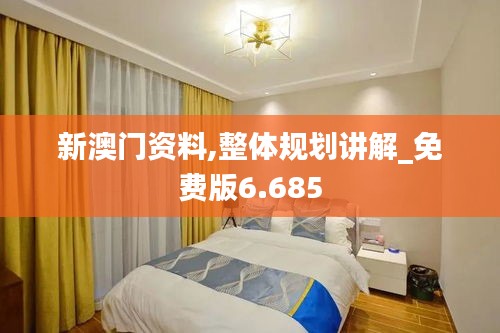 新澳门资料,整体规划讲解_免费版6.685