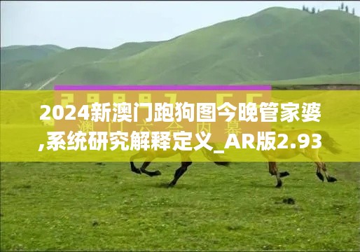 2024新澳门跑狗图今晚管家婆,系统研究解释定义_AR版2.939