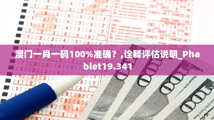 澳门一肖一码100%准确？,诠释评估说明_Phablet19.341
