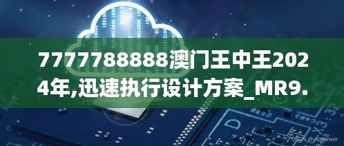 7777788888澳门王中王2024年,迅速执行设计方案_MR9.485